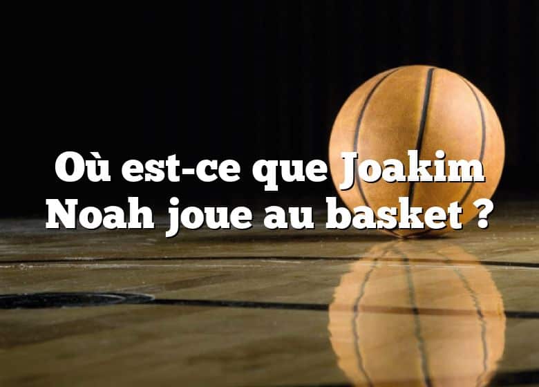 Où est-ce que Joakim Noah joue au basket ?